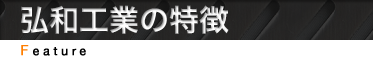 弘和工業の特徴