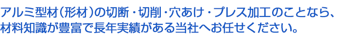 半世紀におよぶアルミ型材加工の経験と実績をもとに、お客様のご要望にお応えします。