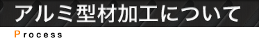 アルミ型材加工について